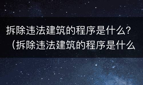 拆除违法建筑的程序是什么？（拆除违法建筑的程序是什么样的）