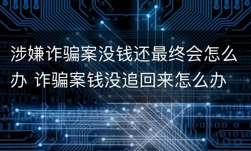 涉嫌诈骗案没钱还最终会怎么办 诈骗案钱没追回来怎么办