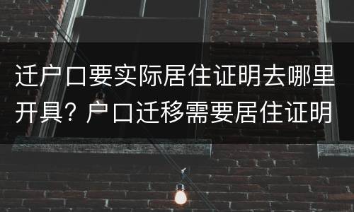 迁户口要实际居住证明去哪里开具? 户口迁移需要居住证明吗
