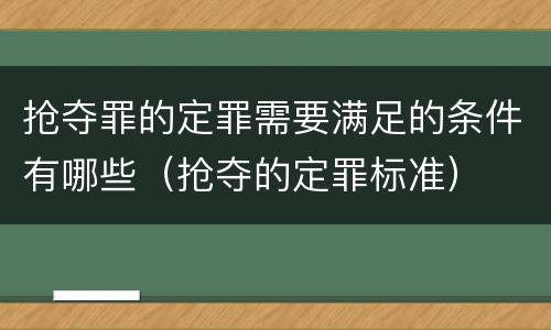 抢夺罪的定罪需要满足的条件有哪些（抢夺的定罪标准）