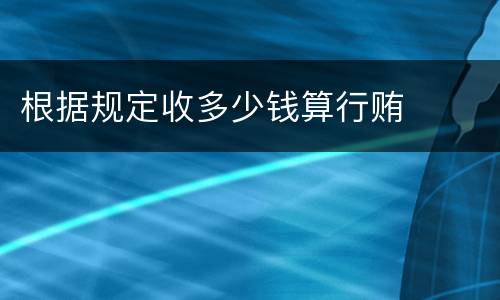 根据规定收多少钱算行贿