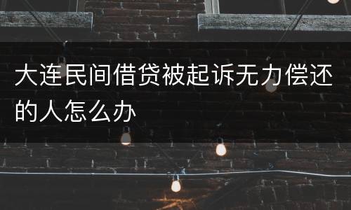 大连民间借贷被起诉无力偿还的人怎么办