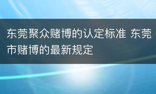 东莞聚众赌博的认定标准 东莞市赌博的最新规定
