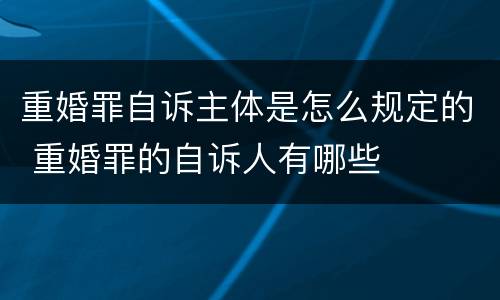重婚罪自诉主体是怎么规定的 重婚罪的自诉人有哪些