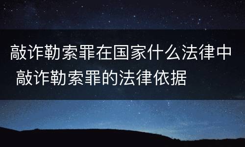 敲诈勒索罪在国家什么法律中 敲诈勒索罪的法律依据