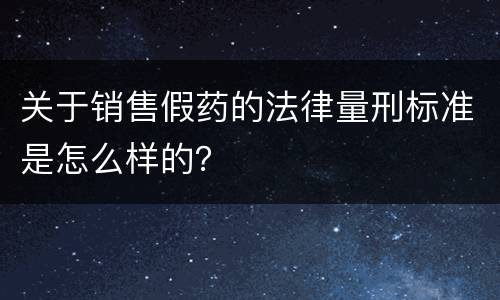 关于销售假药的法律量刑标准是怎么样的？