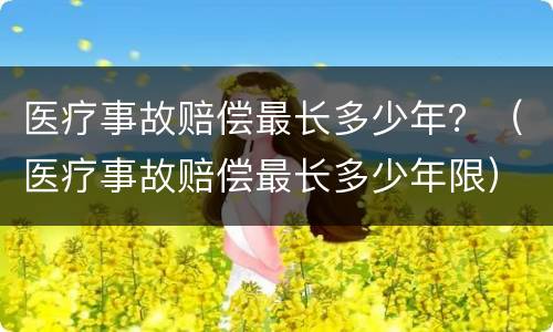 医疗事故赔偿最长多少年？（医疗事故赔偿最长多少年限）