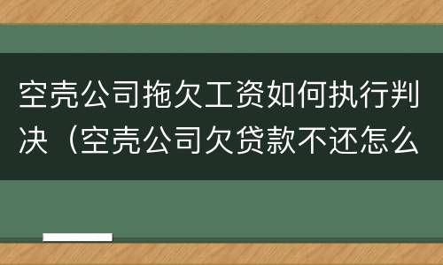 空壳公司拖欠工资如何执行判决（空壳公司欠贷款不还怎么办）