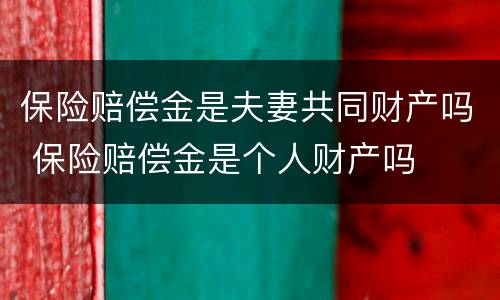 保险赔偿金是夫妻共同财产吗 保险赔偿金是个人财产吗