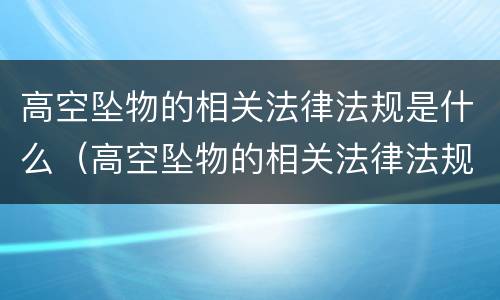 高空坠物的相关法律法规是什么（高空坠物的相关法律法规是什么意思）
