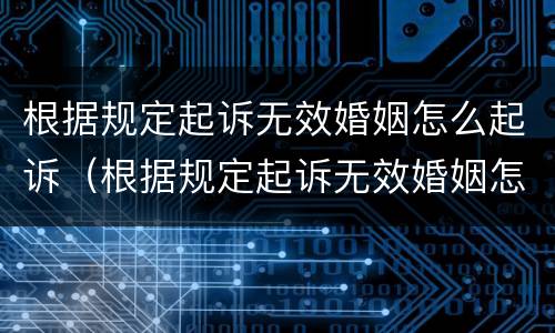 根据规定起诉无效婚姻怎么起诉（根据规定起诉无效婚姻怎么起诉呢）