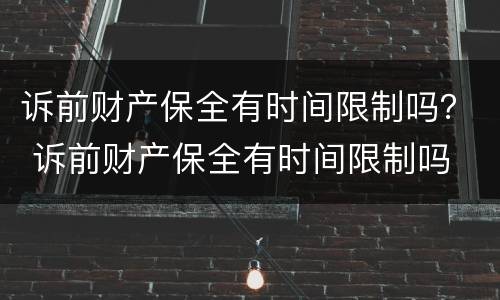 诉前财产保全有时间限制吗？ 诉前财产保全有时间限制吗