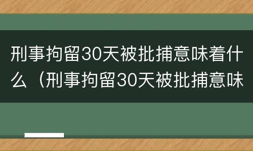 刑事拘留30天被批捕意味着什么（刑事拘留30天被批捕意味着什么问题）