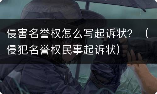 侵害名誉权怎么写起诉状？（侵犯名誉权民事起诉状）