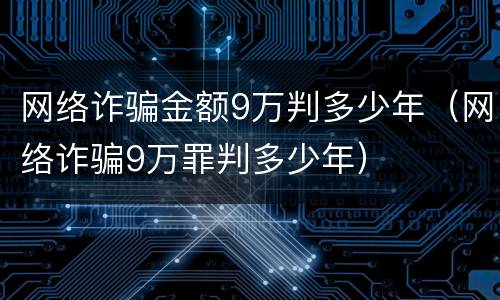 网络诈骗金额9万判多少年（网络诈骗9万罪判多少年）
