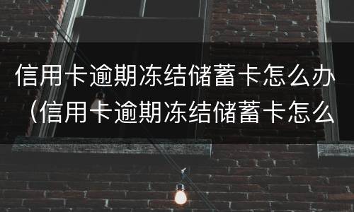 信用卡逾期冻结储蓄卡怎么办（信用卡逾期冻结储蓄卡怎么办呢）