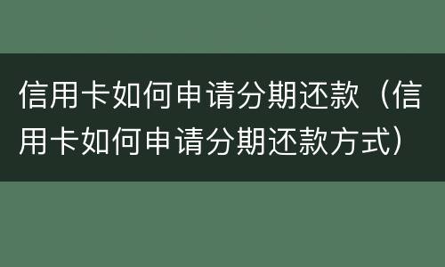信用卡如何申请分期还款（信用卡如何申请分期还款方式）