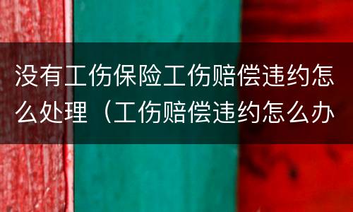 没有工伤保险工伤赔偿违约怎么处理（工伤赔偿违约怎么办）