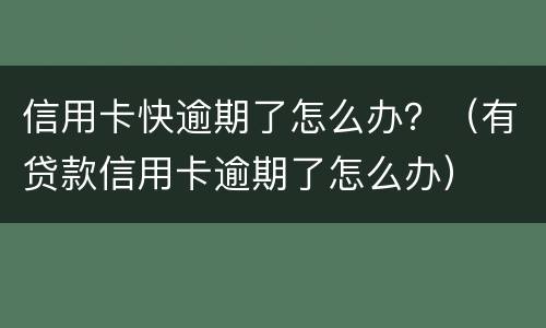 信用卡快逾期了怎么办？（有贷款信用卡逾期了怎么办）