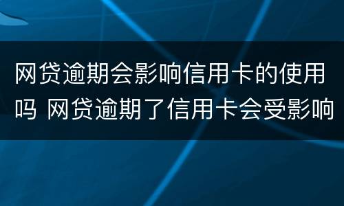 网贷逾期会影响信用卡的使用吗 网贷逾期了信用卡会受影响吗