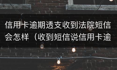 信用卡逾期透支收到法院短信会怎样（收到短信说信用卡逾期）