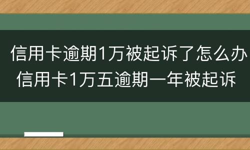 信用卡逾期1万被起诉了怎么办 信用卡1万五逾期一年被起诉怎么办