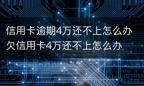 信用卡逾期4万还不上怎么办 欠信用卡4万还不上怎么办