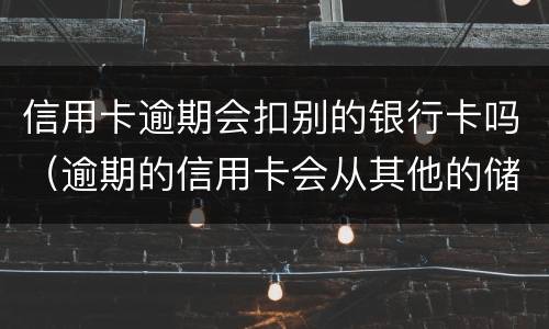 信用卡逾期会扣别的银行卡吗（逾期的信用卡会从其他的储蓄卡里扣吗）