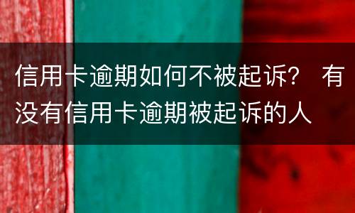 信用卡逾期如何不被起诉？ 有没有信用卡逾期被起诉的人