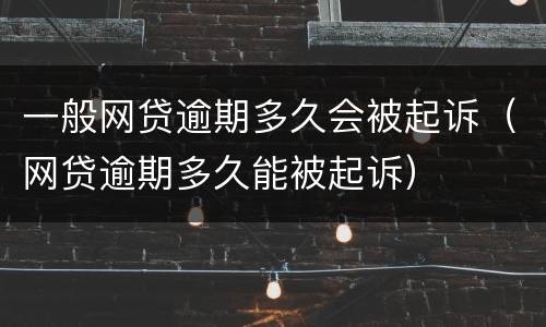 一般网贷逾期多久会被起诉（网贷逾期多久能被起诉）