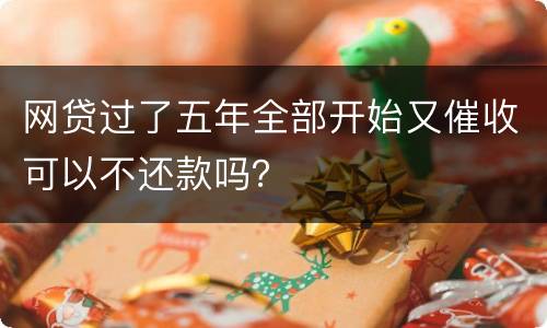 网贷过了五年全部开始又催收可以不还款吗？