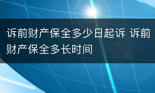 诉前财产保全多少日起诉 诉前财产保全多长时间