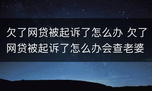欠了网贷被起诉了怎么办 欠了网贷被起诉了怎么办会查老婆存款