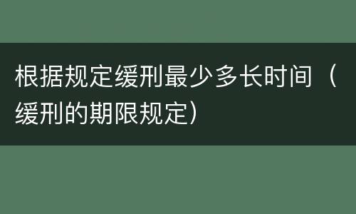 根据规定缓刑最少多长时间（缓刑的期限规定）