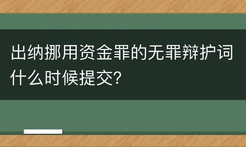 出纳挪用资金罪的无罪辩护词什么时候提交？