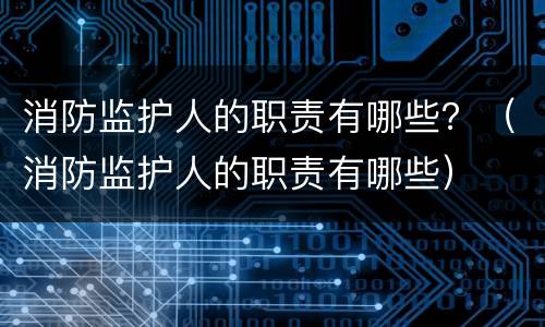 消防监护人的职责有哪些？（消防监护人的职责有哪些）