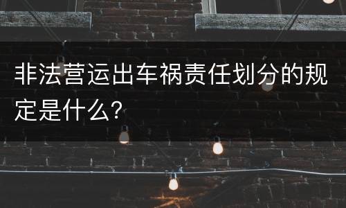 非法营运出车祸责任划分的规定是什么？