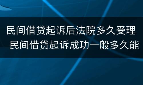 民间借贷起诉后法院多久受理 民间借贷起诉成功一般多久能还钱