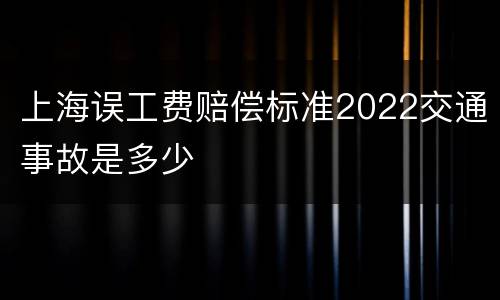 上海误工费赔偿标准2022交通事故是多少