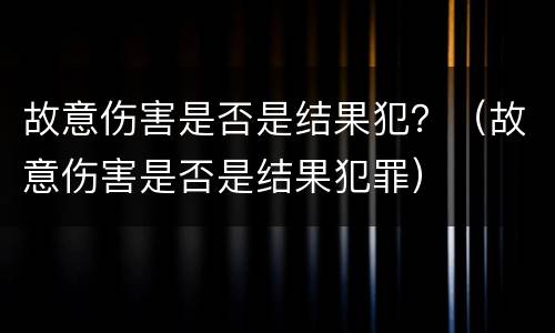 故意伤害是否是结果犯？（故意伤害是否是结果犯罪）