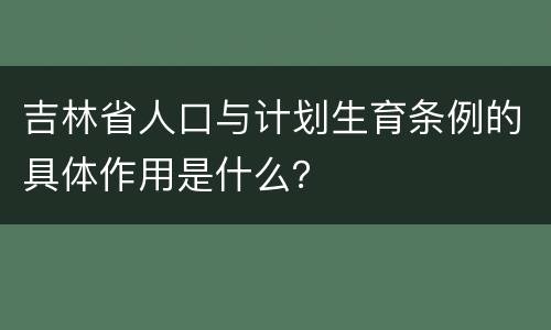 吉林省人口与计划生育条例的具体作用是什么？