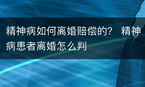 精神病如何离婚赔偿的？ 精神病患者离婚怎么判