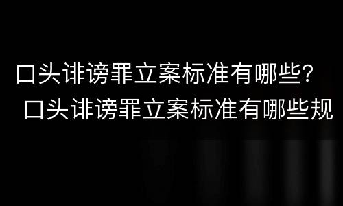 口头诽谤罪立案标准有哪些？ 口头诽谤罪立案标准有哪些规定