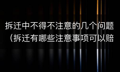 拆迁中不得不注意的几个问题（拆迁有哪些注意事项可以赔偿）