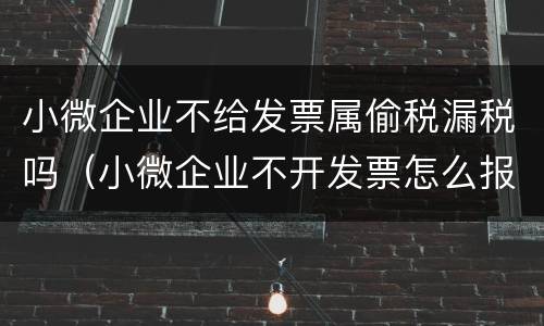 小微企业不给发票属偷税漏税吗（小微企业不开发票怎么报税）