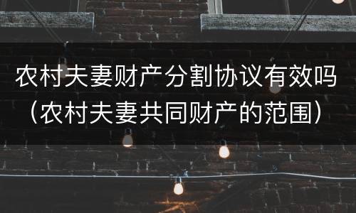 农村夫妻财产分割协议有效吗（农村夫妻共同财产的范围）