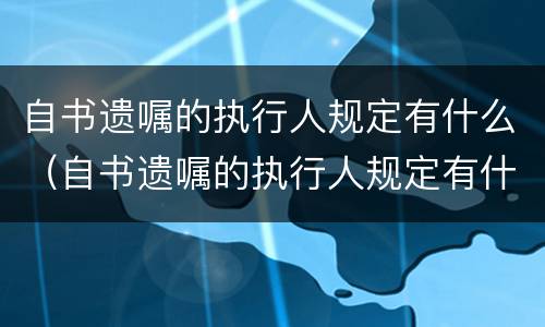 自书遗嘱的执行人规定有什么（自书遗嘱的执行人规定有什么限制条件）