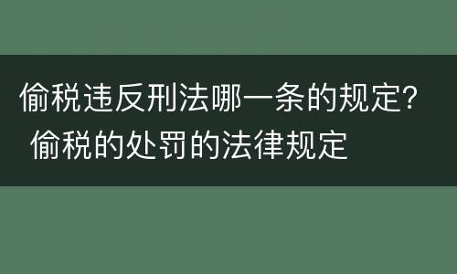 偷税违反刑法哪一条的规定？ 偷税的处罚的法律规定