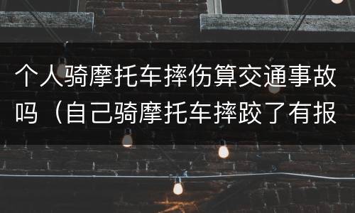 个人骑摩托车摔伤算交通事故吗（自己骑摩托车摔跤了有报销吗）