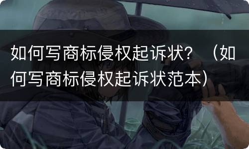 如何写商标侵权起诉状？（如何写商标侵权起诉状范本）